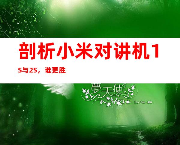 剖析小米对讲机1S与2S，谁更胜一筹？